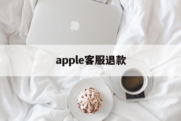 apple客服退款(applestore客服退款)